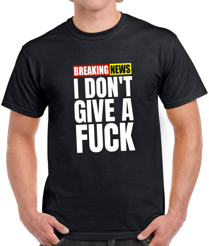T-shirt BREAKING NEWS I DONT GIVE A FUCK