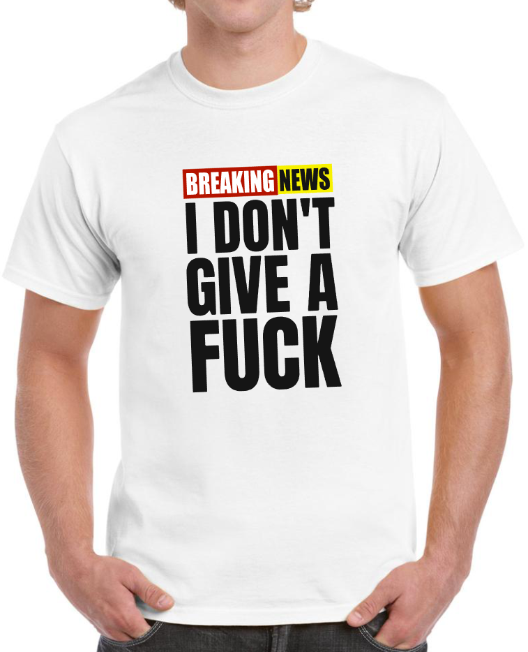 T-shirt BREAKING NEWS I DONT GIVE A FUCK