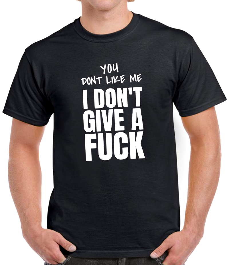 T-shirt YOU DONT LIKE ME I DONT GIVE A FUCK