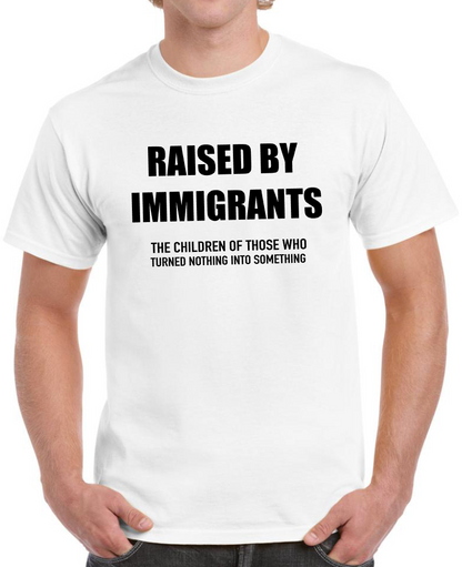 T-shirt Raised by immigrants, the children of those who turned nothing into something