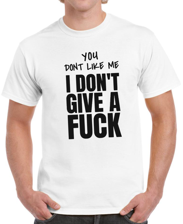 T-shirt YOU DONT LIKE ME I DONT GIVE A FUCK