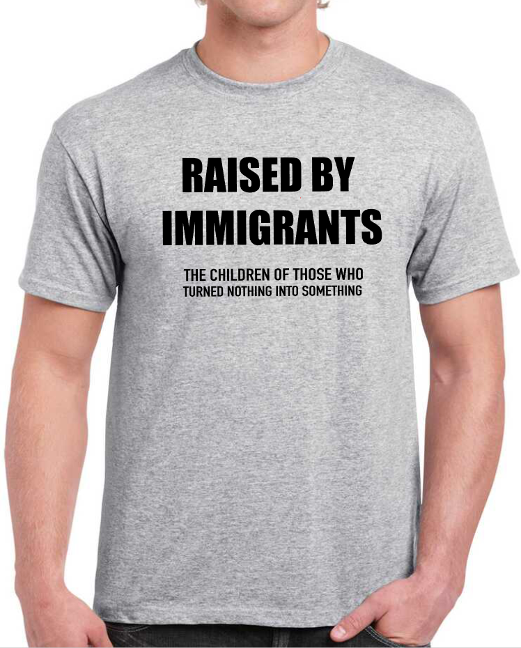 T-shirt Raised by immigrant, the children of those who turned nothing into something