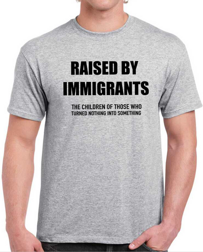 T-shirt Raised by immigrant, the children of those who turned nothing into something